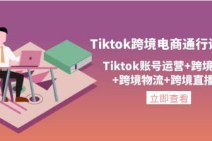 Tiktok跨境电商通行证2.0，Tiktok账号运营 跨境支付 跨境物流 跨境直播等