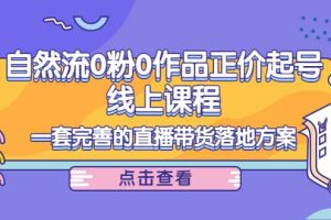 自然流0粉0作品正价起号线上课程：一套完善的直播带货落地方案