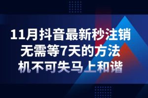 11月抖音最新秒注销，无需等7天的方法，机不可失马上和谐