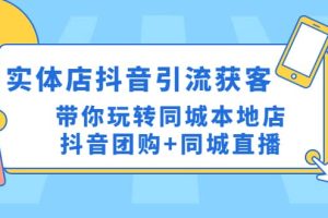 实体店抖音引流获客实操课：带你玩转同城本地店抖音团购 同城直播