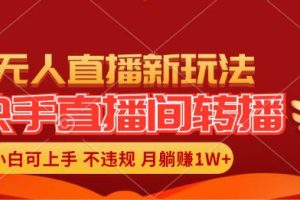 快手直播间转播玩法简单躺赚，真正的全无人直播，小白轻松上手月入1W+